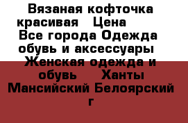 Вязаная кофточка красивая › Цена ­ 400 - Все города Одежда, обувь и аксессуары » Женская одежда и обувь   . Ханты-Мансийский,Белоярский г.